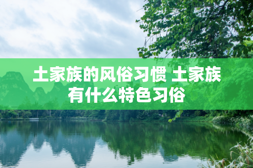 土家族的风俗习惯 土家族有什么特色习俗