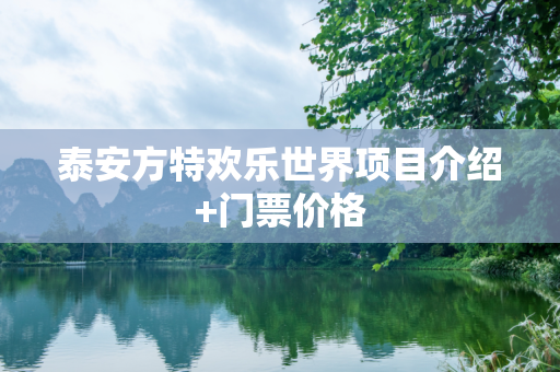 泰安方特欢乐世界项目介绍+门票价格