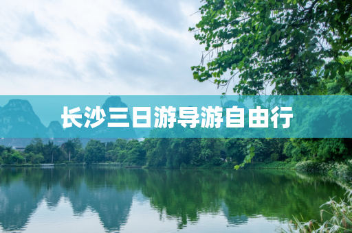 长沙三日游导游自由行