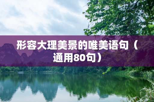 形容大理美景的唯美语句（通用80句）