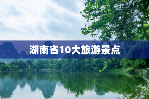 湖南省10大旅游景点