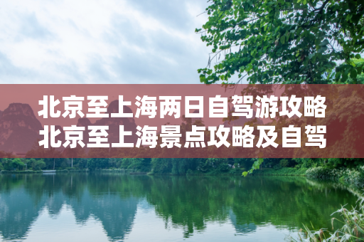 北京至上海两日自驾游攻略北京至上海景点攻略及自驾游
