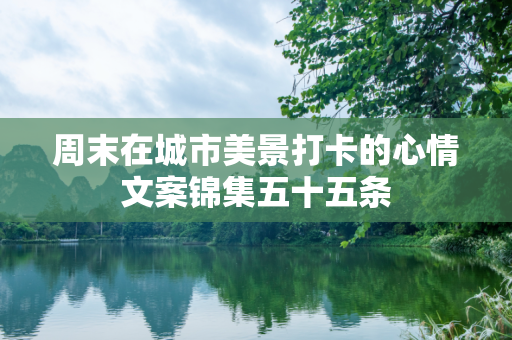 周末在城市美景打卡的心情文案锦集五十五条