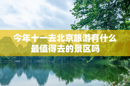 今年十一去北京旅游有什么最值得去的景区吗