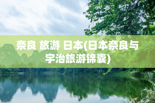 奈良 旅游 日本(日本奈良与宇治旅游锦囊)