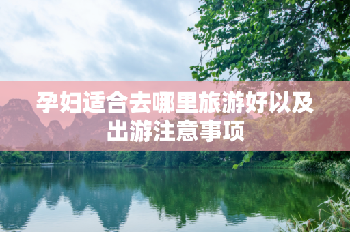 孕妇适合去哪里旅游好以及出游注意事项