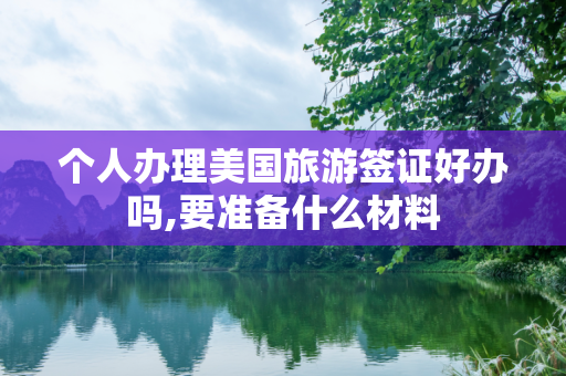 个人办理美国旅游签证好办吗,要准备什么材料