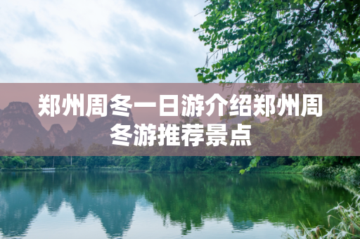 郑州周冬一日游介绍郑州周冬游推荐景点