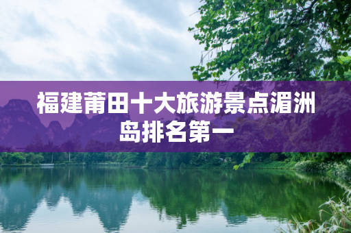 福建莆田十大旅游景点湄洲岛排名第一