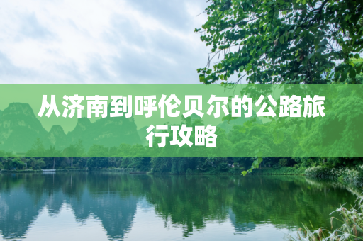 从济南到呼伦贝尔的公路旅行攻略