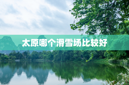 太原哪个滑雪场比较好