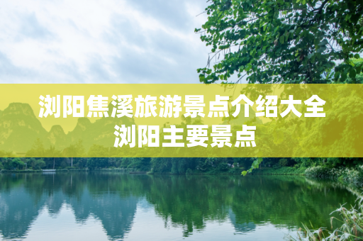 浏阳焦溪旅游景点介绍大全 浏阳主要景点