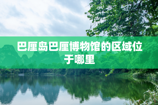 巴厘岛巴厘博物馆的区域位于哪里