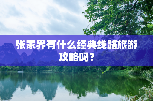 张家界有什么经典线路旅游攻略吗？