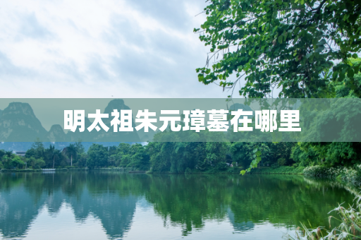 明太祖朱元璋墓在哪里