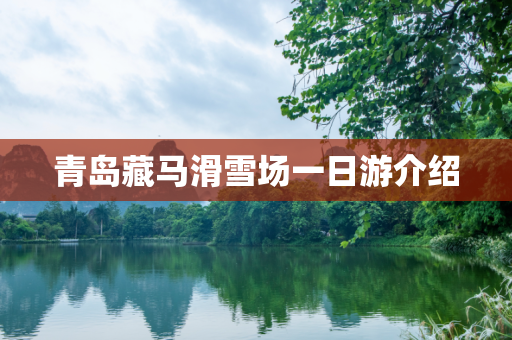 青岛藏马滑雪场一日游介绍