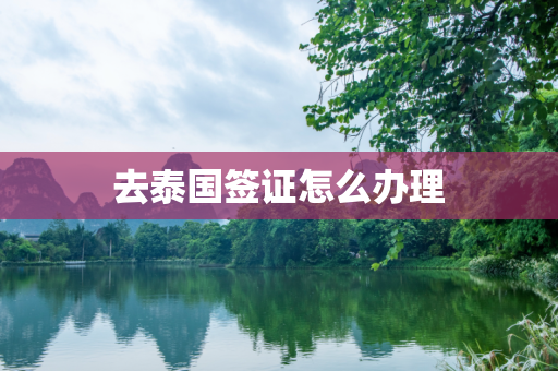去泰国签证怎么办理