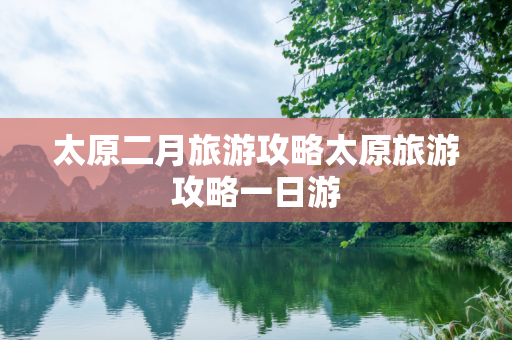 太原二月旅游攻略太原旅游攻略一日游