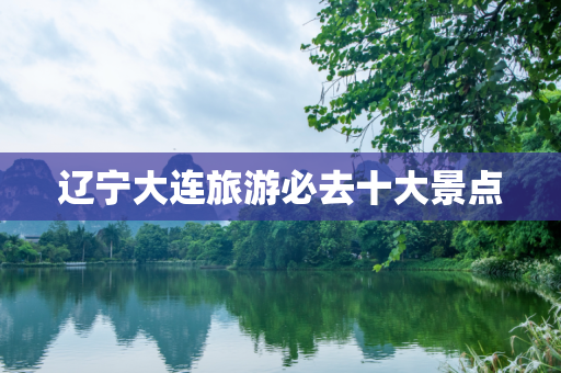 辽宁大连旅游必去十大景点