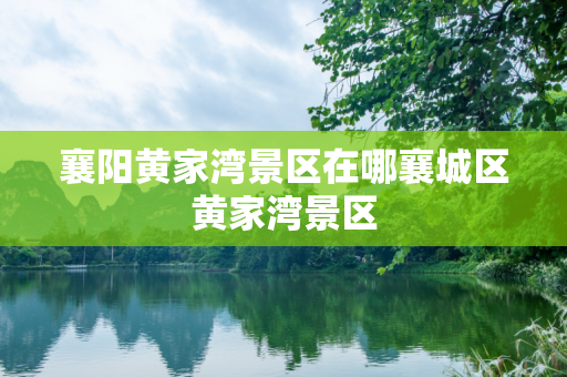 襄阳黄家湾景区在哪襄城区黄家湾景区