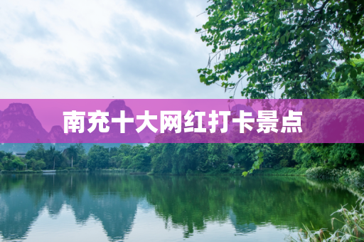 南充十大网红打卡景点