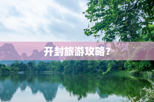 开封旅游攻略？
