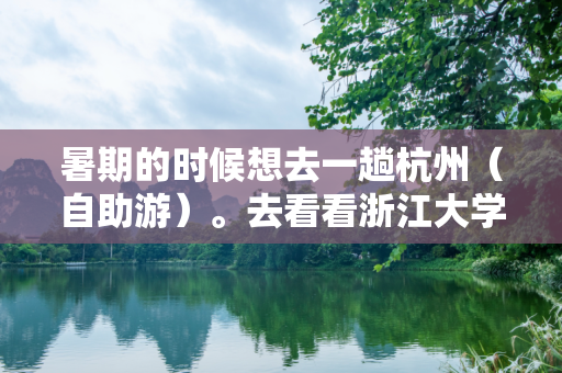 暑期的时候想去一趟杭州（自助游）。去看看浙江大学。请各位帮我规划以下线路。 我的想法『杭州－乌镇...