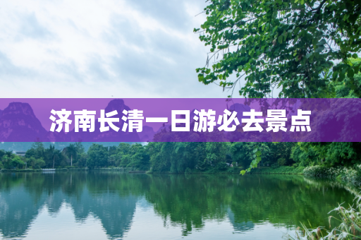 济南长清一日游必去景点