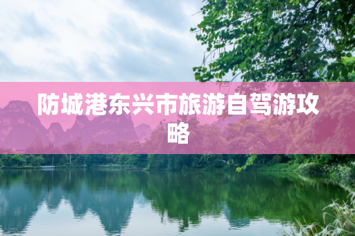 防城港东兴市旅游自驾游攻略
