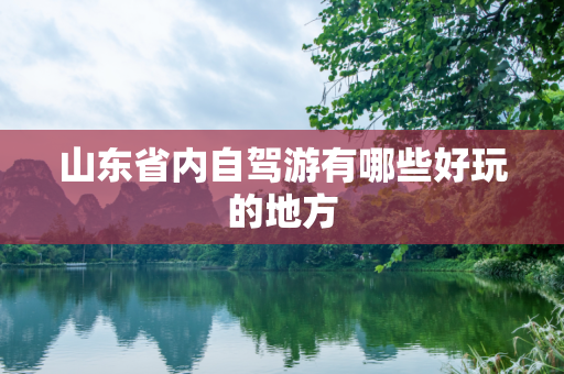 山东省内自驾游有哪些好玩的地方