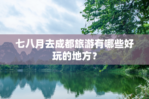 七八月去成都旅游有哪些好玩的地方？