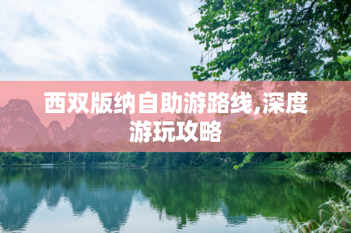 西双版纳自助游路线,深度游玩攻略
