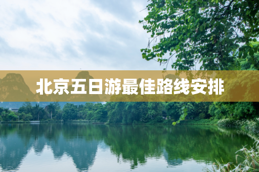 北京五日游最佳路线安排