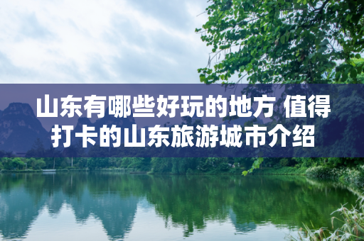 山东有哪些好玩的地方 值得打卡的山东旅游城市介绍