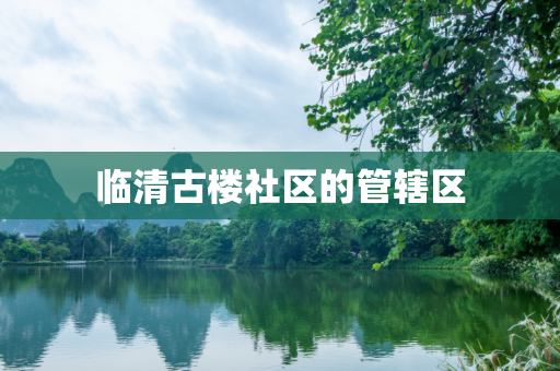 临清古楼社区的管辖区