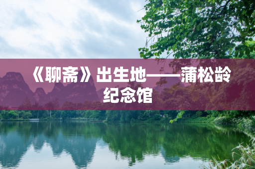 《聊斋》出生地——蒲松龄纪念馆