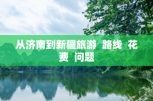 从济南到新疆旅游  路线  花费  问题