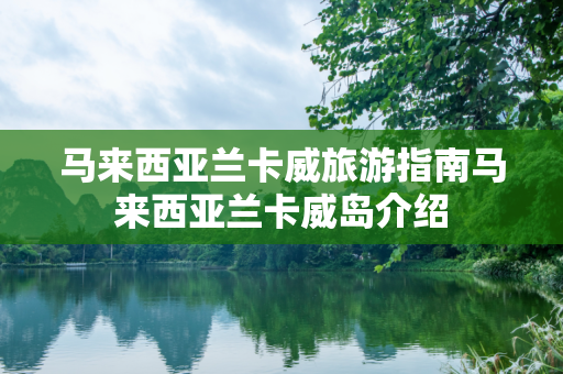 马来西亚兰卡威旅游指南马来西亚兰卡威岛介绍