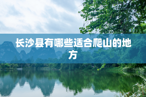 长沙县有哪些适合爬山的地方