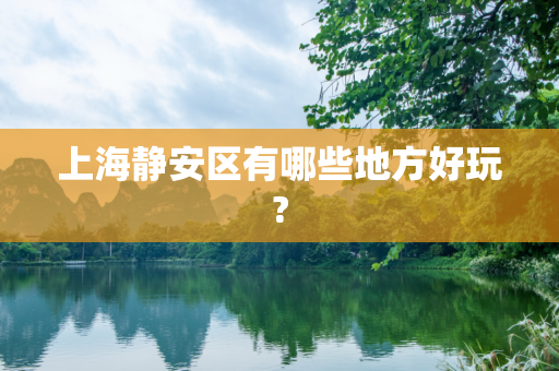 上海静安区有哪些地方好玩?