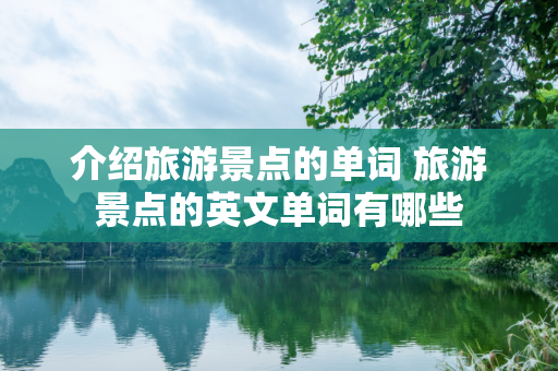 介绍旅游景点的单词 旅游景点的英文单词有哪些