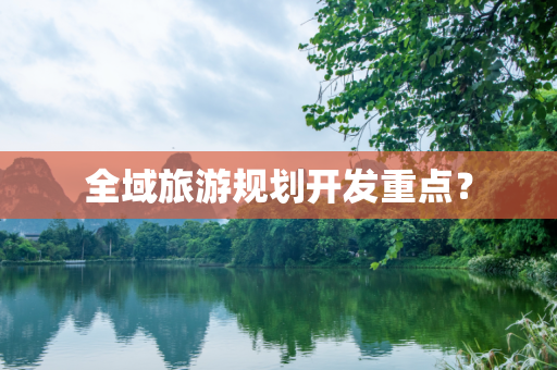 全域旅游规划开发重点？