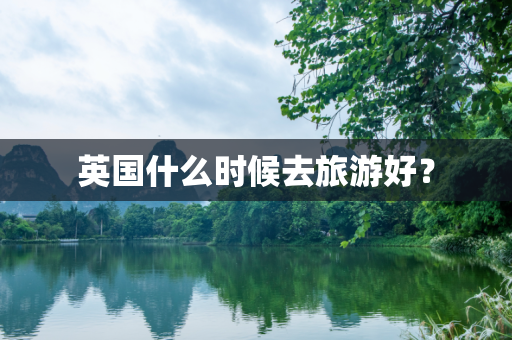 英国什么时候去旅游好？