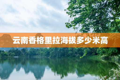 云南香格里拉海拔多少米高