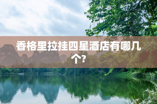 香格里拉挂四星酒店有哪几个?