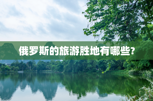 俄罗斯的旅游胜地有哪些?