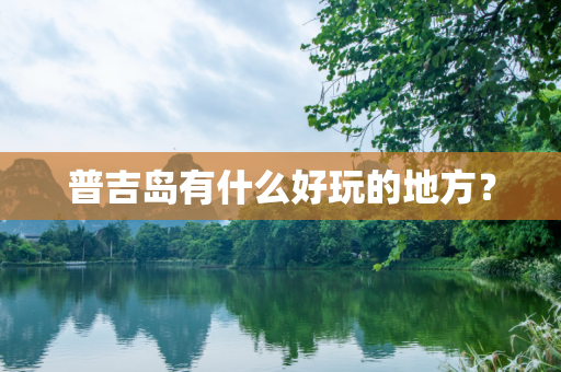 普吉岛有什么好玩的地方？