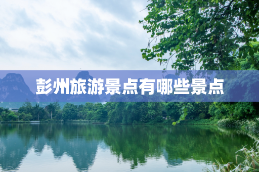 彭州旅游景点有哪些景点