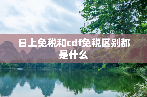 日上免税和cdf免税区别都是什么