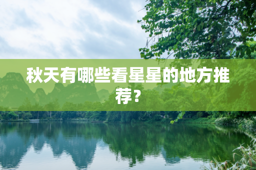 秋天有哪些看星星的地方推荐？